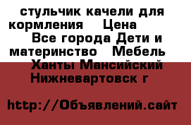 стульчик качели для кормления  › Цена ­ 8 000 - Все города Дети и материнство » Мебель   . Ханты-Мансийский,Нижневартовск г.